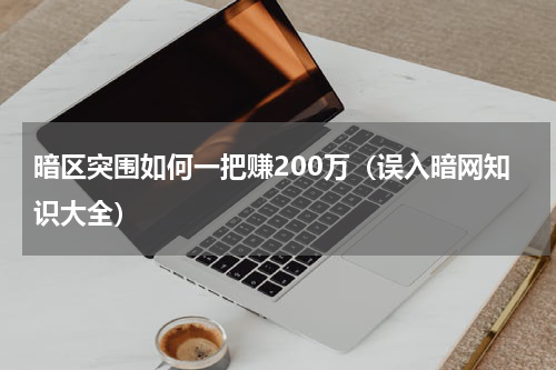 暗区突围如何一把赚200万（误入暗网知识大全）