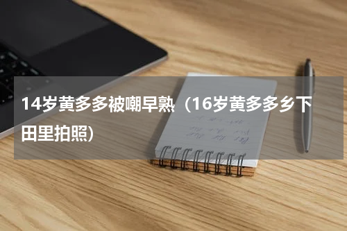 14岁黄多多被嘲早熟（16岁黄多多乡下田里拍照）