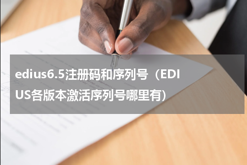 edius6.5注册码和序列号（EDIUS各版本激活序列号哪里有）
