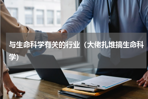 与生命科学有关的行业（大佬扎堆搞生命科学）
