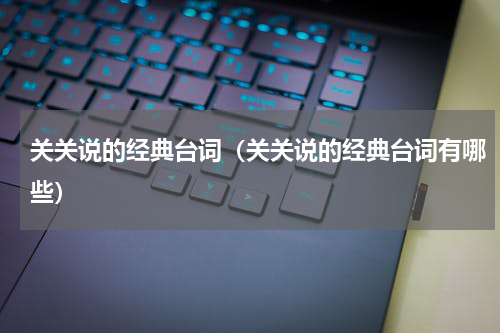 关关说的经典台词（关关说的经典台词有哪些）