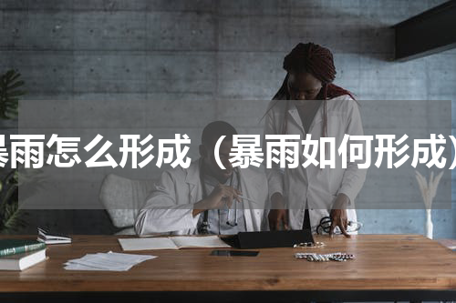暴雨怎么形成（暴雨如何形成）