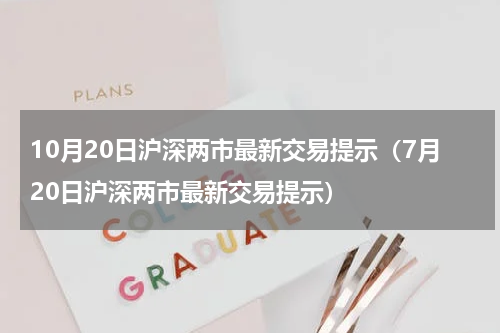 10月20日沪深两市最新交易提示（7月20日沪深两市最新交易提示）
