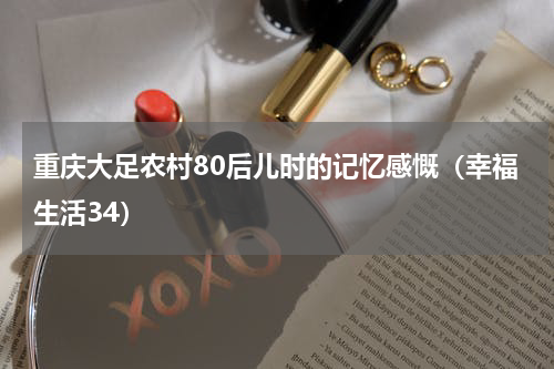 重庆大足农村80后儿时的记忆感慨（幸福生活34）