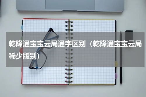 乾隆通宝宝云局通字区别（乾隆通宝宝云局稀少版别）
