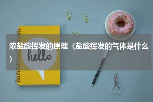 浓盐酸挥发的原理（盐酸挥发的气体是什么）