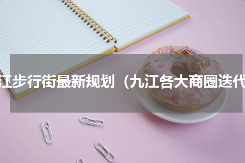 九江步行街最新规划（九江各大商圈迭代）