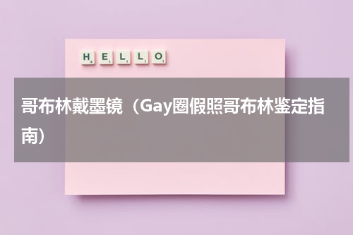 哥布林戴墨镜（Gay圈假照哥布林鉴定指南）
