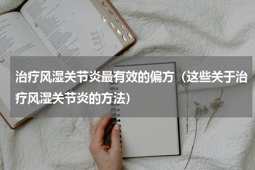 治疗风湿关节炎最有效的偏方（这些关于治疗风湿关节炎的方法）