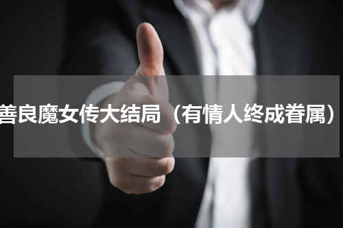 善良魔女传大结局（有情人终成眷属）