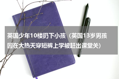 英国少年10楼扔下小孩（英国13岁男孩因在大热天穿短裤上学被赶出课堂关）