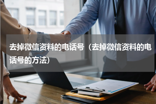 去掉微信资料的电话号（去掉微信资料的电话号的方法）