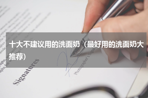 十大不建议用的洗面奶（最好用的洗面奶大推荐）