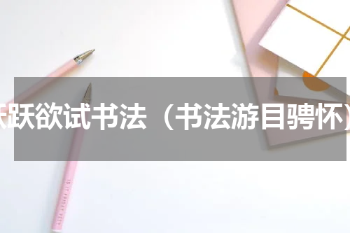 跃跃欲试书法（书法游目骋怀）