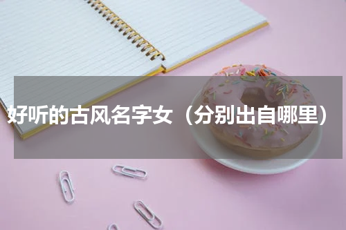 好听的古风名字女（分别出自哪里）