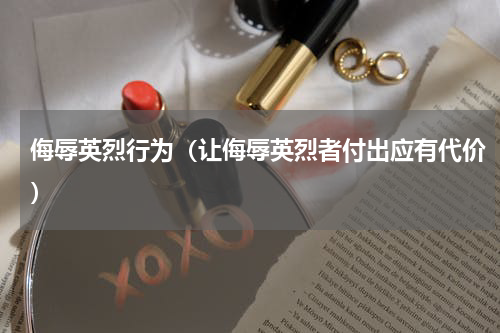 侮辱英烈行为（让侮辱英烈者付出应有代价）