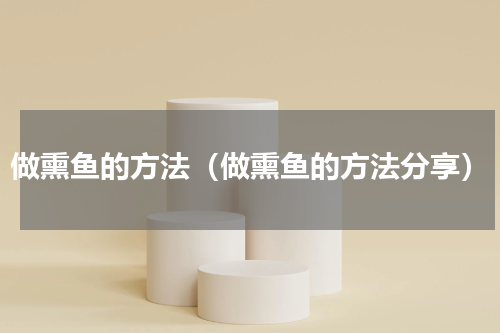 做熏鱼的方法（做熏鱼的方法分享）