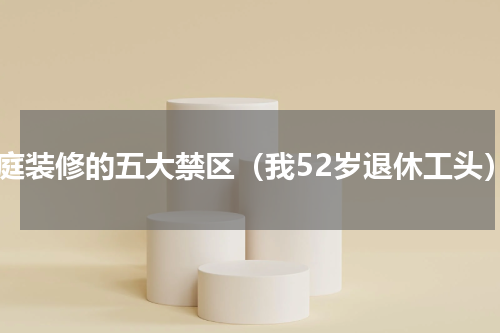家庭装修的五大禁区（我52岁退休工头）
