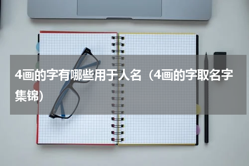 4画的字有哪些用于人名（4画的字取名字集锦）