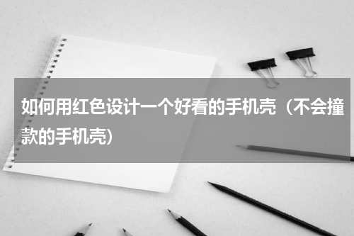 如何用红色设计一个好看的手机壳（不会撞款的手机壳）