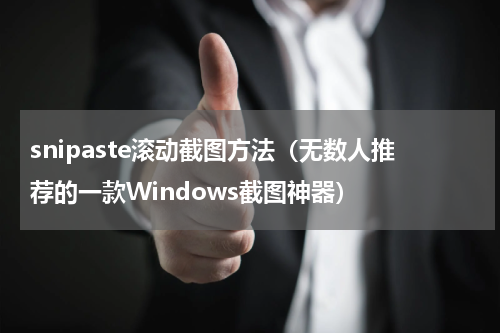 snipaste滚动截图方法（无数人推荐的一款Windows截图神器）