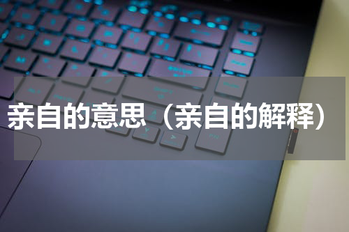 亲自的意思（亲自的解释）