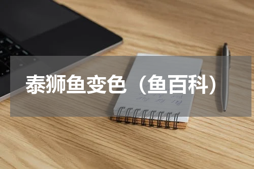 泰狮鱼变色（鱼百科）