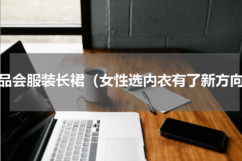 唯品会服装长裙（女性选内衣有了新方向）