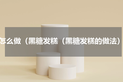怎么做（黑糖发糕（黑糖发糕的做法）