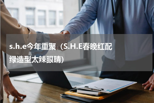 s.h.e今年重聚（S.H.E春晚红配绿造型太辣眼睛）