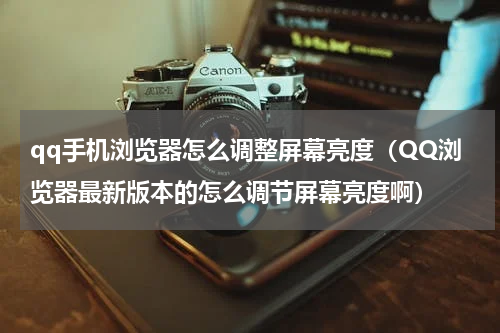 qq手机浏览器怎么调整屏幕亮度（QQ浏览器最新版本的怎么调节屏幕亮度啊）