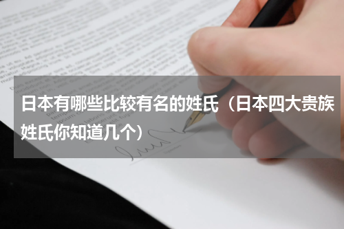 日本有哪些比较有名的姓氏（日本四大贵族姓氏你知道几个）
