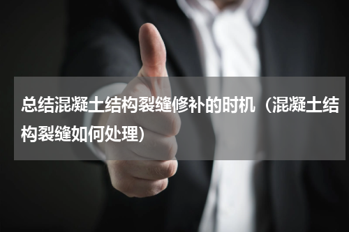 总结混凝土结构裂缝修补的时机（混凝土结构裂缝如何处理）