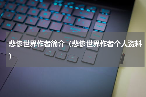 悲惨世界作者简介（悲惨世界作者个人资料）