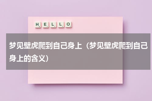 梦见壁虎爬到自己身上（梦见壁虎爬到自己身上的含义）