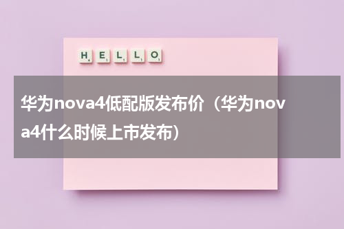 华为nova4低配版发布价（华为nova4什么时候上市发布）