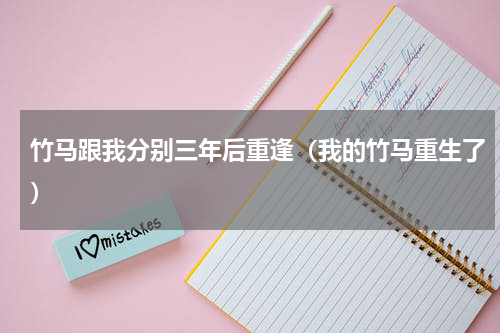 竹马跟我分别三年后重逢（我的竹马重生了）