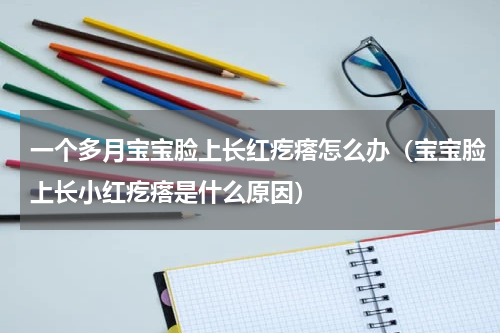 一个多月宝宝脸上长红疙瘩怎么办（宝宝脸上长小红疙瘩是什么原因）