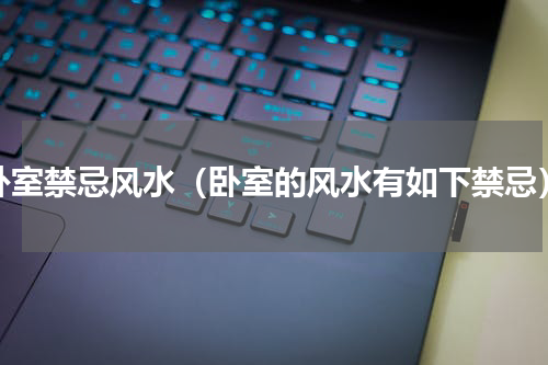 卧室禁忌风水（卧室的风水有如下禁忌）