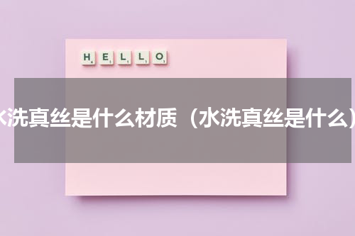 水洗真丝是什么材质（水洗真丝是什么）