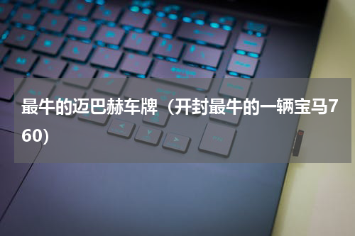 最牛的迈巴赫车牌（开封最牛的一辆宝马760）