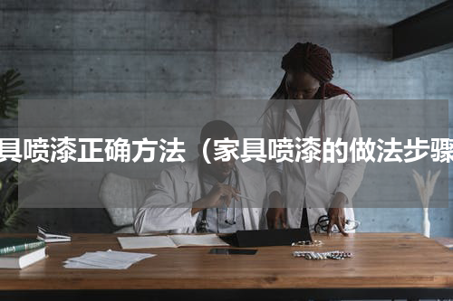 家具喷漆正确方法（家具喷漆的做法步骤）