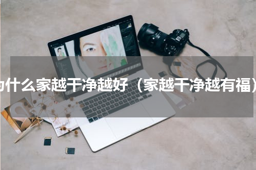 为什么家越干净越好（家越干净越有福）