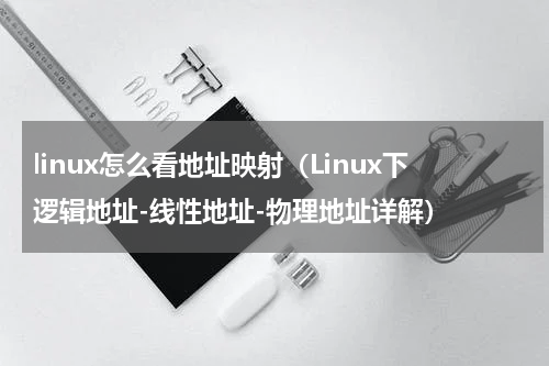 linux怎么看地址映射（Linux下逻辑地址-线性地址-物理地址详解）