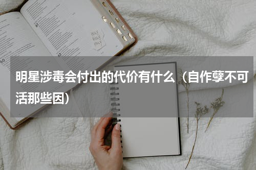 明星涉毒会付出的代价有什么（自作孽不可活那些因）