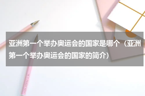 亚洲第一个举办奥运会的国家是哪个（亚洲第一个举办奥运会的国家的简介）