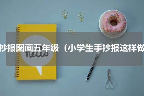 手抄报图画五年级（小学生手抄报这样做）