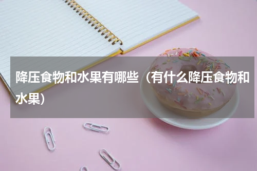 降压食物和水果有哪些（有什么降压食物和水果）