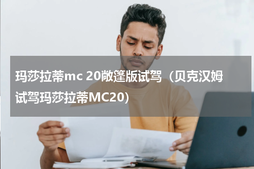 玛莎拉蒂mc 20敞篷版试驾（贝克汉姆试驾玛莎拉蒂MC20）