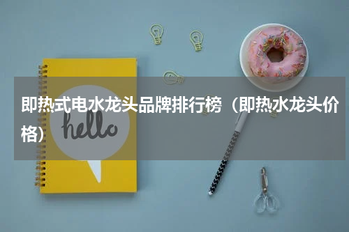 即热式电水龙头品牌排行榜（即热水龙头价格）